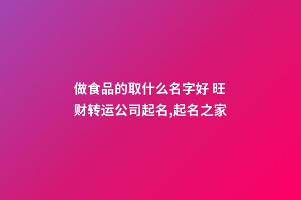 做食品的取什么名字好 旺财转运公司起名,起名之家-第1张-公司起名-玄机派